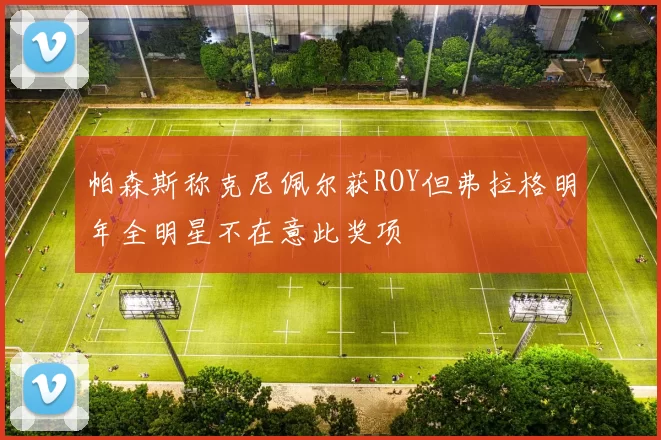 帕森斯称克尼佩尔获ROY但弗拉格明年全明星不在意此奖项