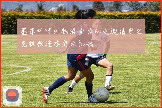 墨菲呼吁利物浦全力以赴邀请恩里克执教迎接更大挑战