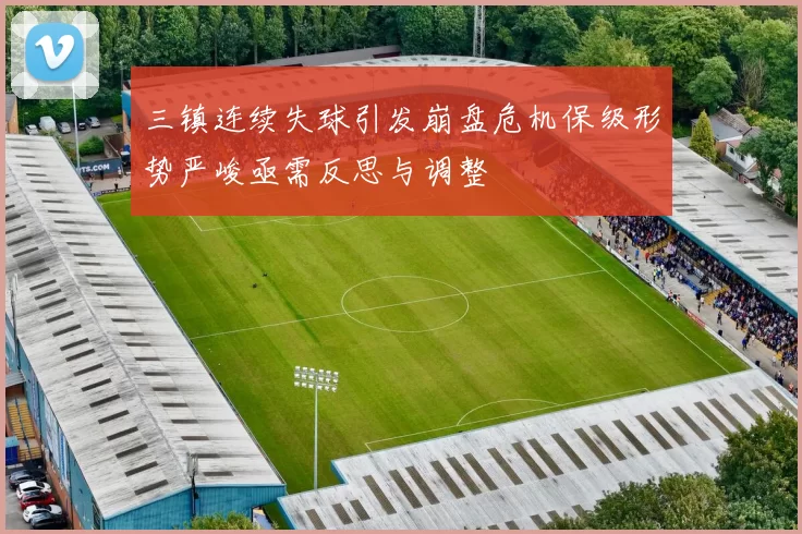 三镇连续失球引发崩盘危机保级形势严峻亟需反思与调整