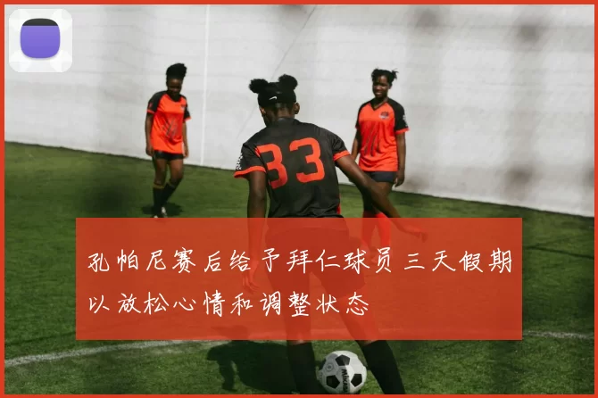 孔帕尼赛后给予拜仁球员三天假期以放松心情和调整状态