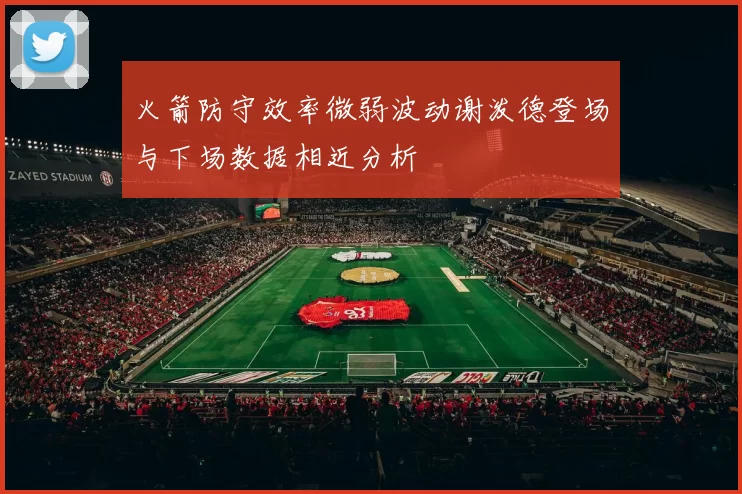 火箭防守效率微弱波动谢泼德登场与下场数据相近分析