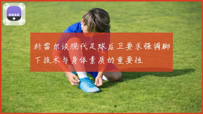 科雷尔谈现代足球后卫要求强调脚下技术与身体素质的重要性
