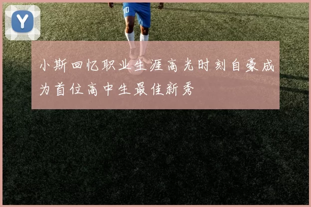 小斯回忆职业生涯高光时刻自豪成为首位高中生最佳新秀