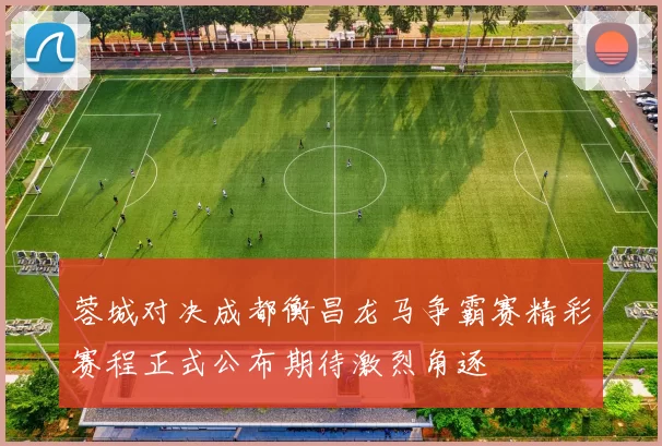 蓉城对决成都衡昌龙马争霸赛精彩赛程正式公布期待激烈角逐